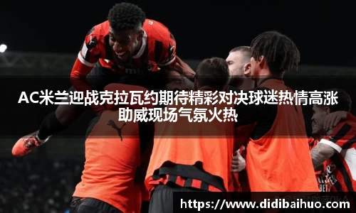 AC米兰迎战克拉瓦约期待精彩对决球迷热情高涨助威现场气氛火热