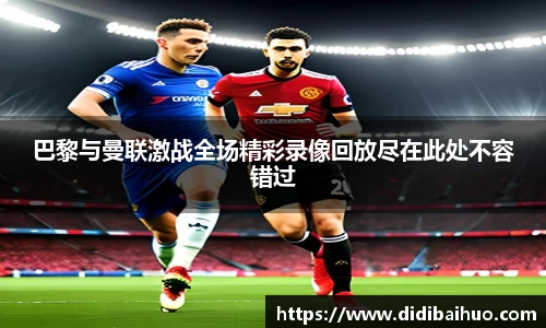巴黎与曼联激战全场精彩录像回放尽在此处不容错过
