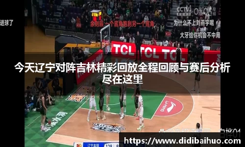 今天辽宁对阵吉林精彩回放全程回顾与赛后分析尽在这里