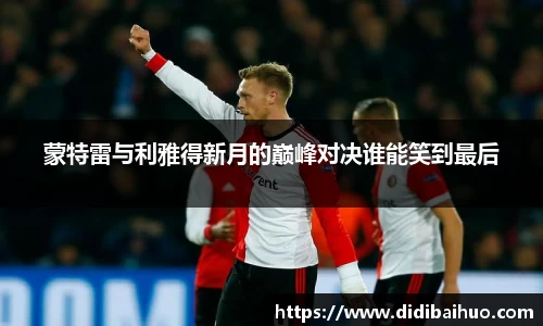 蒙特雷与利雅得新月的巅峰对决谁能笑到最后