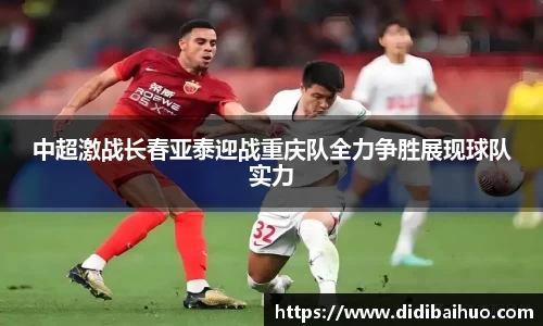 中超激战长春亚泰迎战重庆队全力争胜展现球队实力