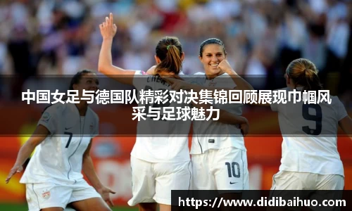 中国女足与德国队精彩对决集锦回顾展现巾帼风采与足球魅力