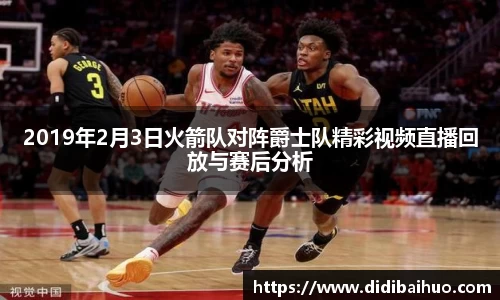 2019年2月3日火箭队对阵爵士队精彩视频直播回放与赛后分析