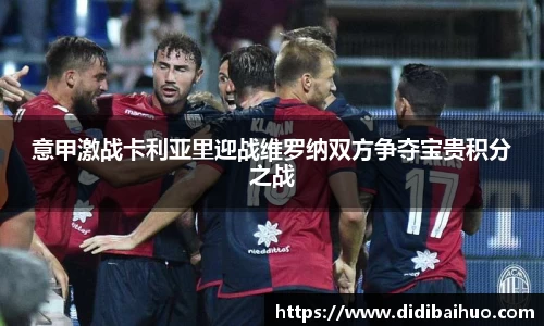 意甲激战卡利亚里迎战维罗纳双方争夺宝贵积分之战