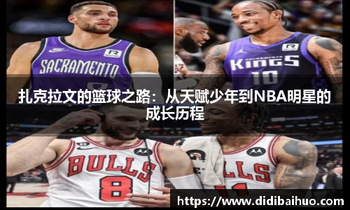 扎克拉文的篮球之路：从天赋少年到NBA明星的成长历程