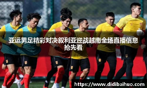亚运男足精彩对决叙利亚迎战越南全场直播信息抢先看