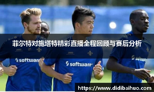 菲尔特对施塔特精彩直播全程回顾与赛后分析