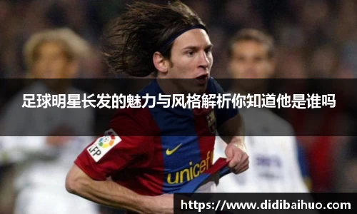 足球明星长发的魅力与风格解析你知道他是谁吗