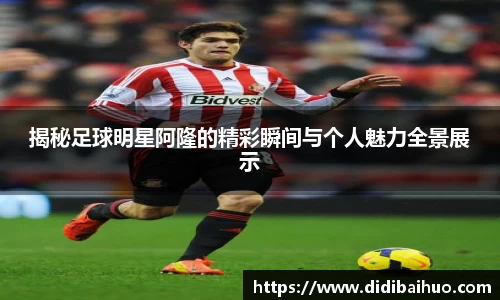 揭秘足球明星阿隆的精彩瞬间与个人魅力全景展示