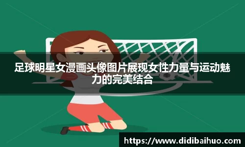 足球明星女漫画头像图片展现女性力量与运动魅力的完美结合