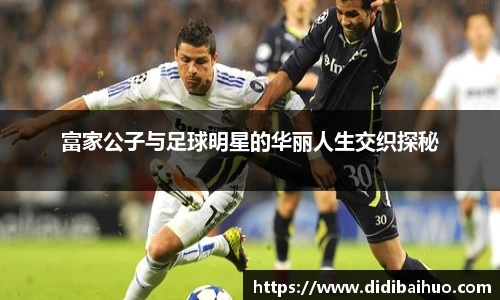 富家公子与足球明星的华丽人生交织探秘